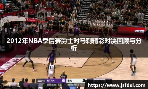 2012年NBA季后赛爵士对马刺精彩对决回顾与分析