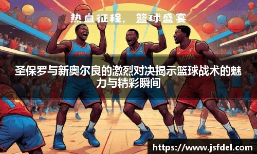 圣保罗与新奥尔良的激烈对决揭示篮球战术的魅力与精彩瞬间